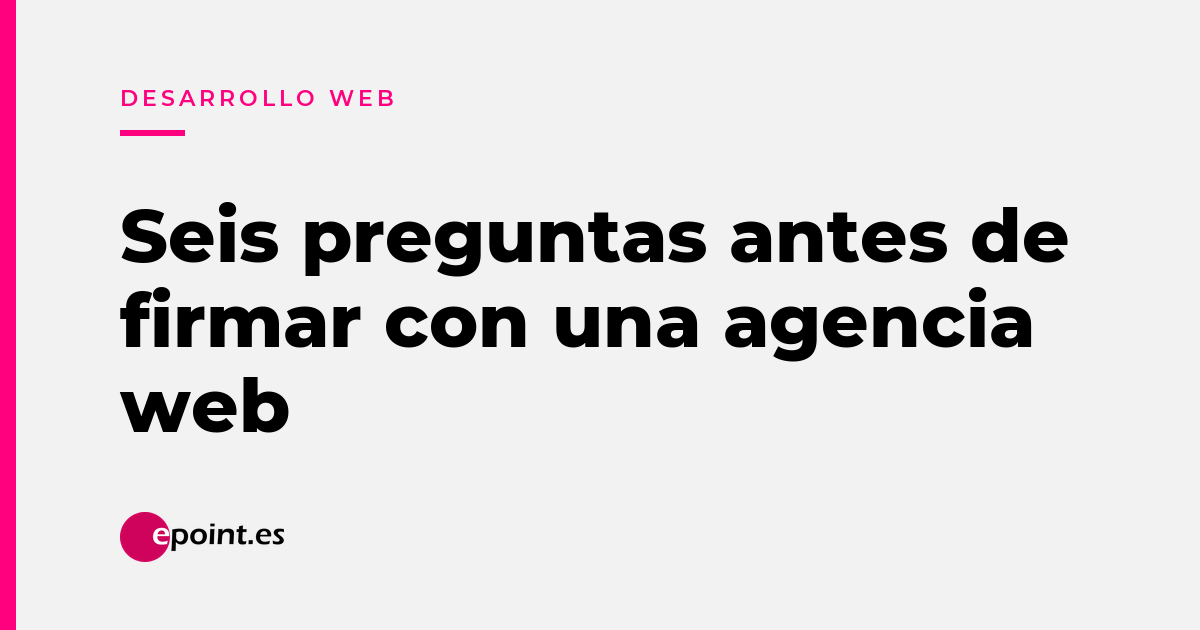 Seis preguntas que hacerle a una agencia de desarrollo web antes de firmar
