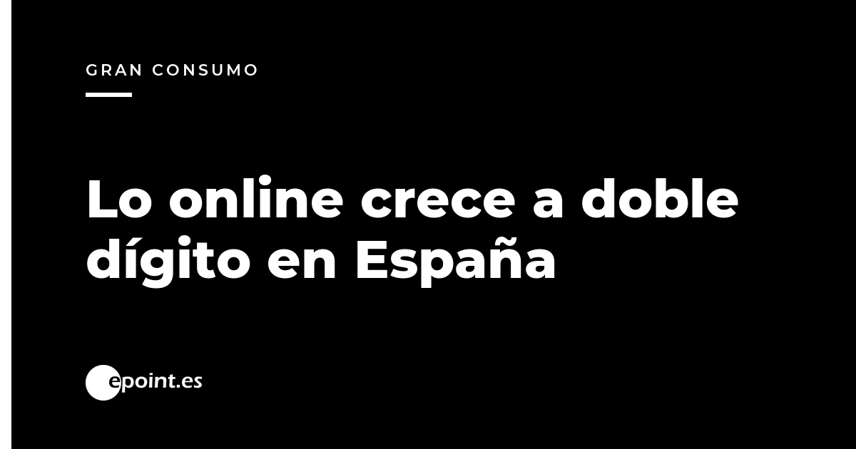 El canal online del gran consumo crece a doble dígito en España, muy por encima de la tienda física