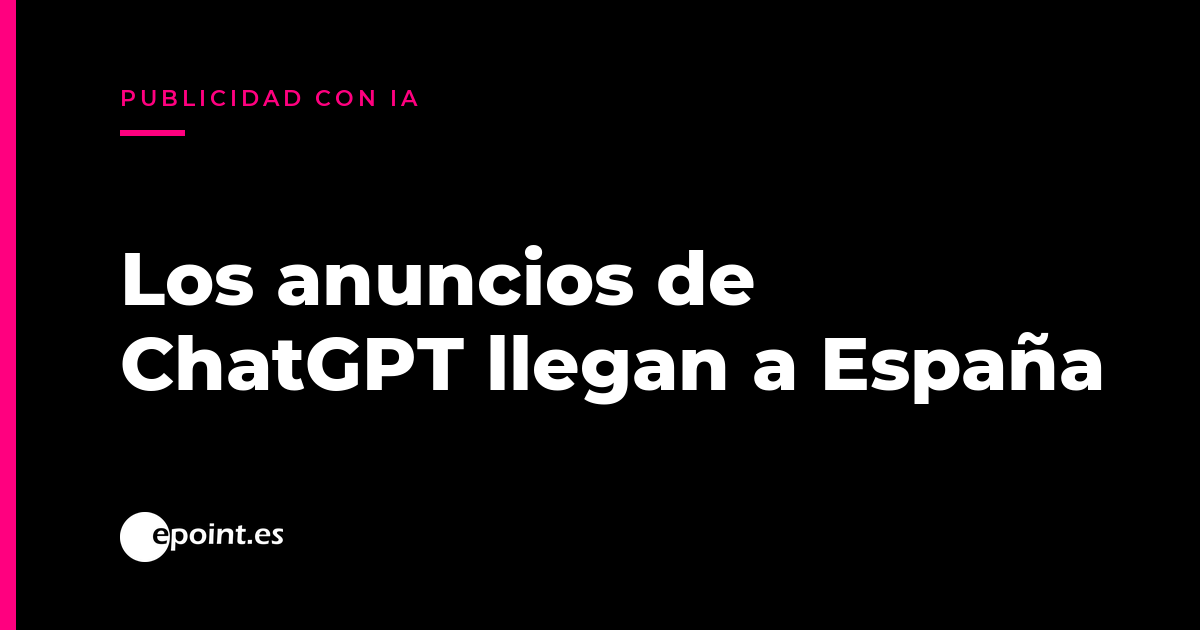 ChatGPT empieza a mostrar anuncios en España: qué cambia para tu pyme