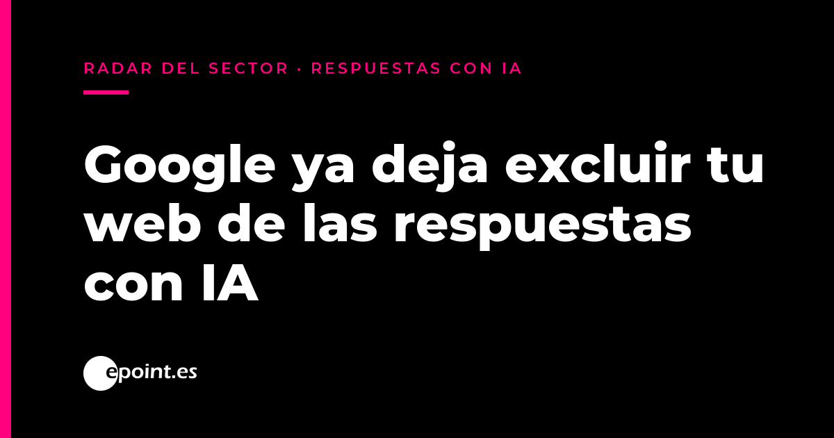 Google ya deja excluir tu web de las respuestas con IA