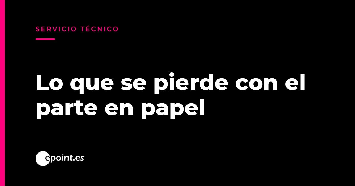 Partes de trabajo en papel: lo que se pierde entre la visita del técnico y la factura