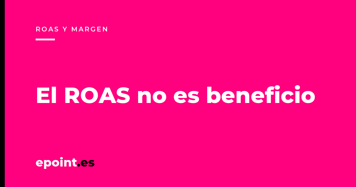 El espejismo del ROAS: vender más con tus campañas de Google y Meta no siempre significa ganar más